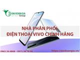 Đại đoàn gia - nhà phân phối điện thoại vivo chính hãng